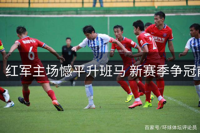 红军主场憾平升班马 新赛季争冠前景蒙阴影